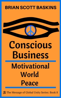 Conscious Business:  Motivational World Peace by Brian Scott Baskins